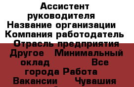 Ассистент руководителя › Название организации ­ Компания-работодатель › Отрасль предприятия ­ Другое › Минимальный оклад ­ 25 000 - Все города Работа » Вакансии   . Чувашия респ.,Алатырь г.